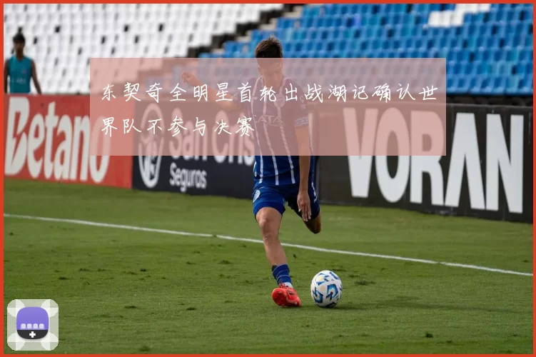 东契奇全明星首轮出战湖记确认世界队不参与决赛