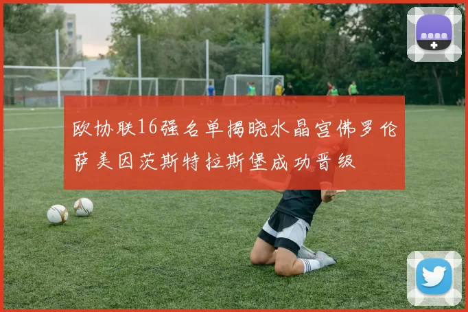 欧协联16强名单揭晓水晶宫佛罗伦萨美因茨斯特拉斯堡成功晋级