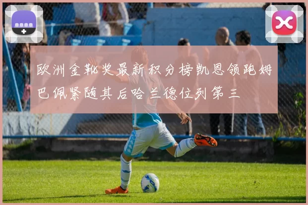 欧洲金靴奖最新积分榜凯恩领跑姆巴佩紧随其后哈兰德位列第三